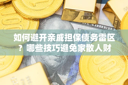 济南如何避开亲戚担保债务雷区？哪些技巧避免家散人财