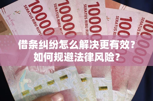 济南借条纠纷怎么解决更有效？如何规避法律风险？