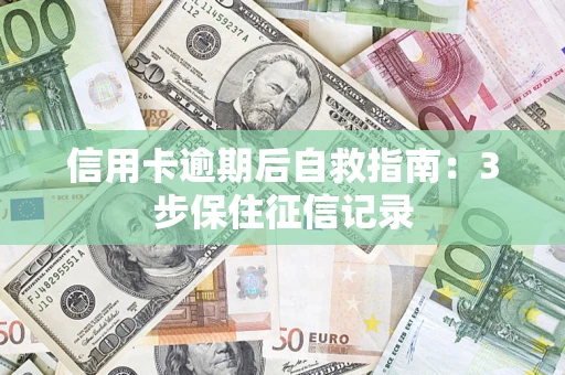 济南信用卡逾期后自救指南：3步保住征信记录