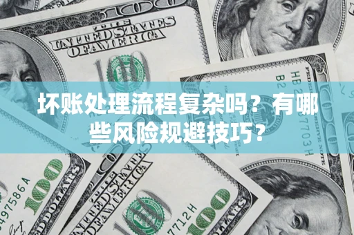 济南坏账处理流程复杂吗？有哪些风险规避技巧？