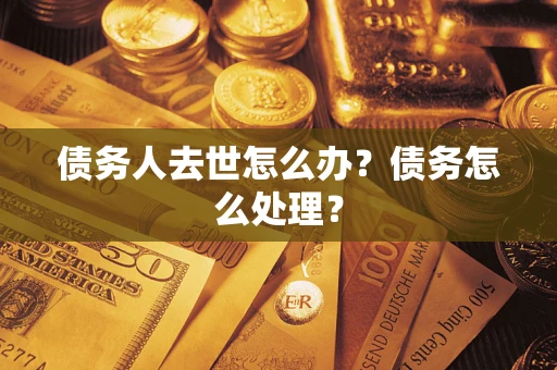 济南债务人去世怎么办？债务怎么处理？