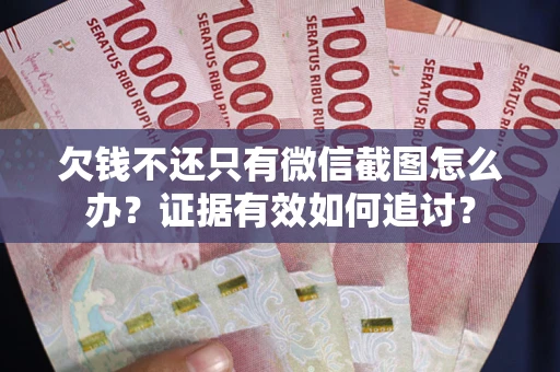 济南欠钱不还只有微信截图怎么办？证据有效如何追讨？