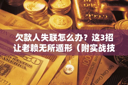 济南欠款人失联怎么办？这3招让老赖无所遁形（附实战技巧）