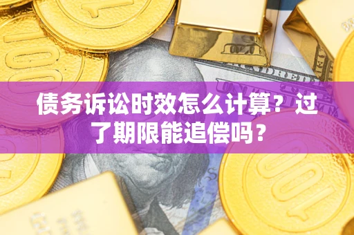 济南债务诉讼时效怎么计算？过了期限能追偿吗？