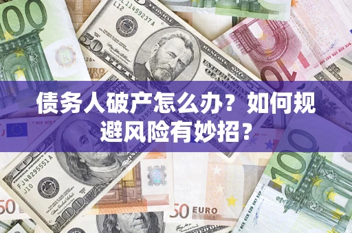 济南债务人破产怎么办？如何规避风险有妙招？