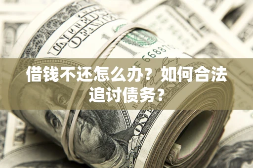 济南借钱不还怎么办？如何合法追讨债务？