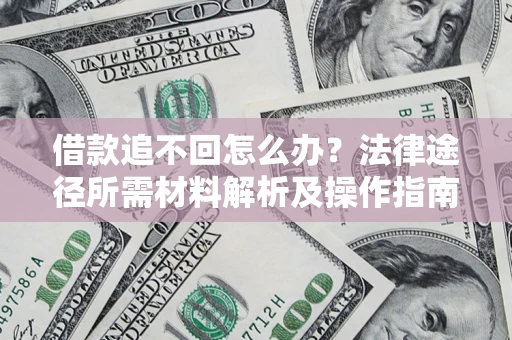 济南借款追不回怎么办?法律途径所需材料解析及操作指南 济南借款追不回怎么办?法律途径所需材料解析及操作指南
