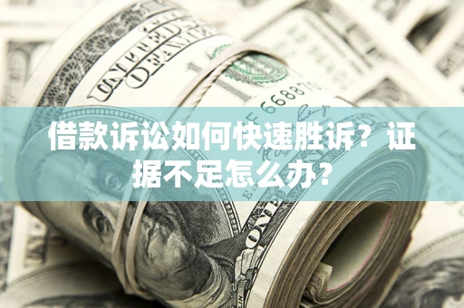 济南借款诉讼如何快速胜诉？证据不足怎么办？