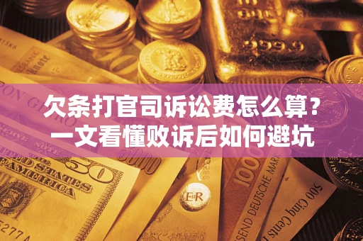 济南欠条打官司诉讼费怎么算？一文看懂败诉后如何避坑