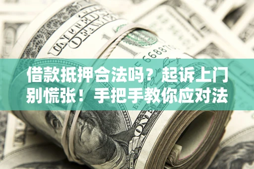 济南借款抵押合法吗？起诉上门别慌张！手把手教你应对法律程序