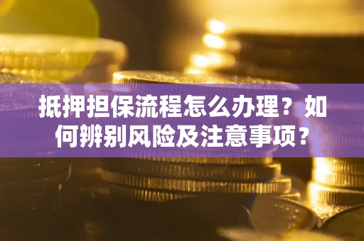 济南抵押担保流程怎么办理？如何辨别风险及注意事项？