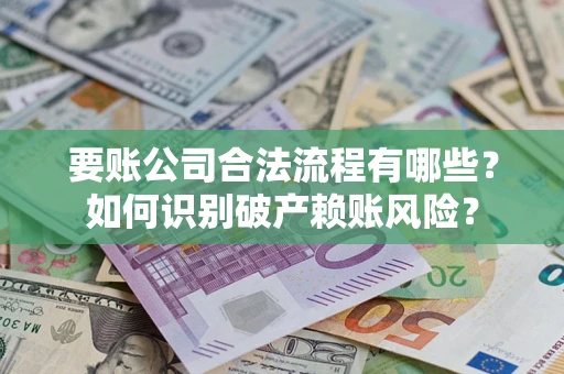 济南要账公司合法流程有哪些？如何识别破产赖账风险？