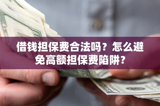 济南借钱担保费合法吗？怎么避免高额担保费陷阱？