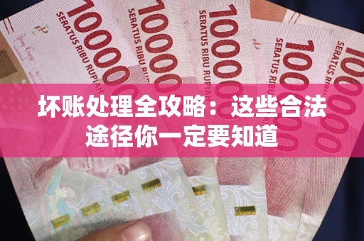 济南坏账处理全攻略：这些合法途径你一定要知道