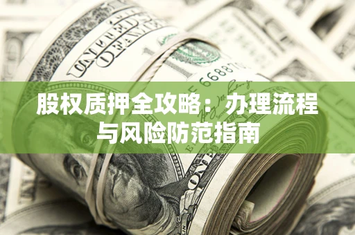 济南股权质押全攻略：办理流程与风险防范指南