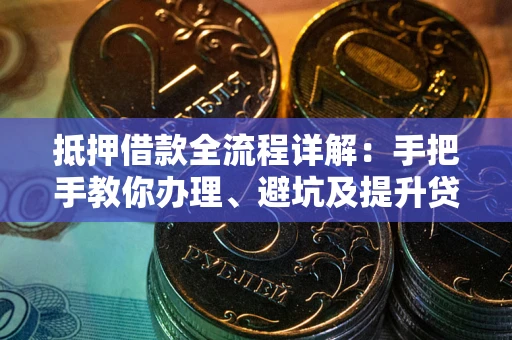 济南抵押借款全流程详解：手把手教你办理、避坑及提升贷款额度