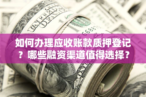 济南如何办理应收账款质押登记？哪些融资渠道值得选择？