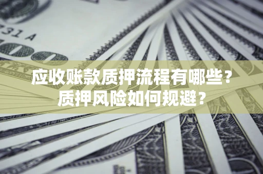 济南应收账款质押流程有哪些？质押风险如何规避？