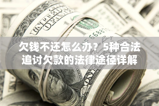 济南欠钱不还怎么办？5种合法追讨欠款的法律途径详解