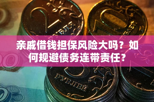 济南亲戚借钱担保风险大吗？如何规避债务连带责任？