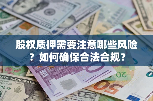 济南股权质押需要注意哪些风险？如何确保合法合规？