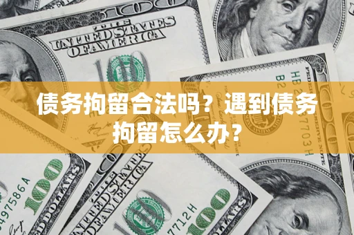 济南债务拘留合法吗？遇到债务拘留怎么办？