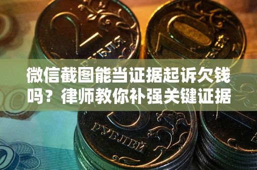 济南微信截图能当证据起诉欠钱吗？律师教你补强关键证据