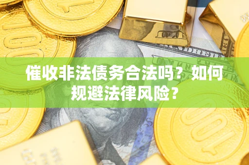 济南催收非法债务合法吗？如何规避法律风险？