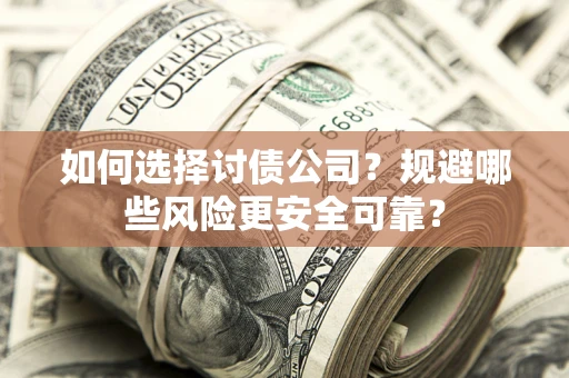 济南如何选择讨债公司？规避哪些风险更安全可靠？