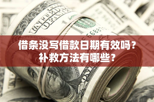 济南借条没写借款日期有效吗?补救方法有哪些? 济南借条没写借款日期有效吗?补救方法有哪些?