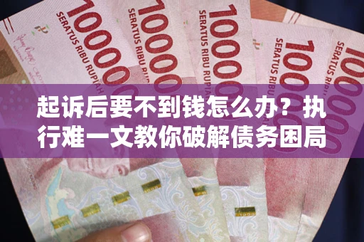 济南起诉后要不到钱怎么办？执行难一文教你破解债务困局