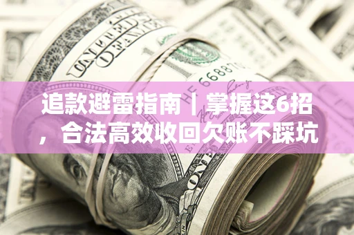 济南追款避雷指南｜掌握这6招，合法高效收回欠账不踩坑