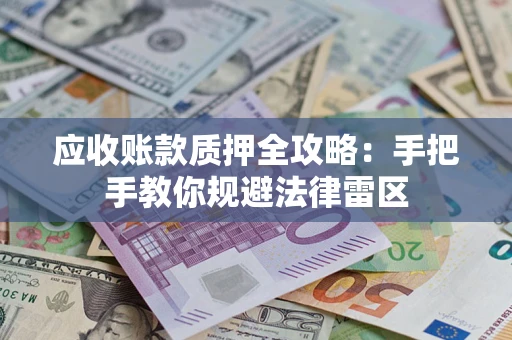济南应收账款质押全攻略：手把手教你规避法律雷区