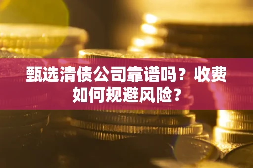 济南甄选清债公司靠谱吗？收费如何规避风险？