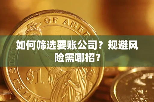 济南如何筛选要账公司？规避风险需哪招？
