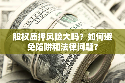 济南股权质押风险大吗？如何避免陷阱和法律问题？