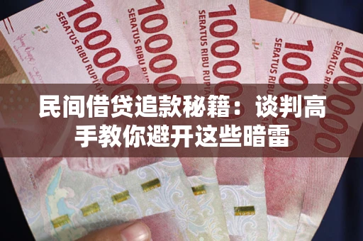 济南民间借贷追款秘籍：谈判高手教你避开这些暗雷