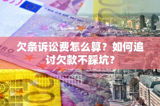 济南欠条诉讼费怎么算？如何追讨欠款不踩坑？
