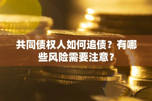 济南共同债权人如何追债？有哪些风险需要注意？