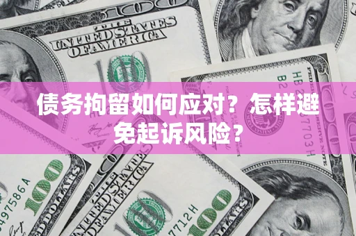 济南债务拘留如何应对？怎样避免起诉风险？