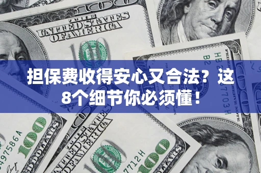 济南担保费收得安心又合法？这8个细节你必须懂！