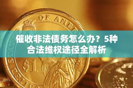 济南催收非法债务怎么办？5种合法维权途径全解析