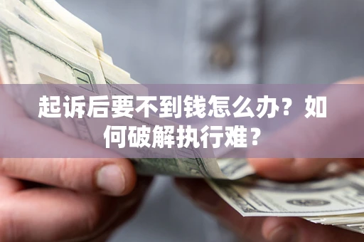 济南起诉后要不到钱怎么办？如何破解执行难？