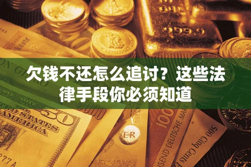 济南欠钱不还怎么追讨？这些法律手段你必须知道