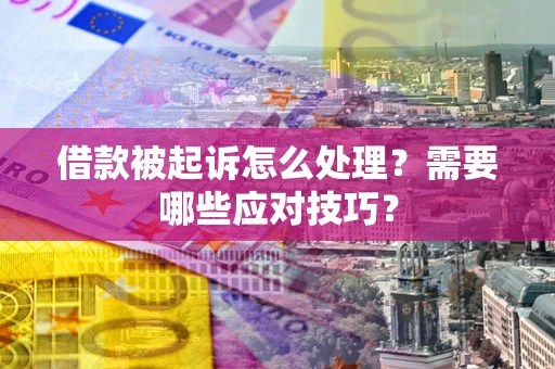 济南借款被起诉怎么处理？需要哪些应对技巧？