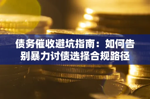 济南债务催收避坑指南：如何告别暴力讨债选择合规路径