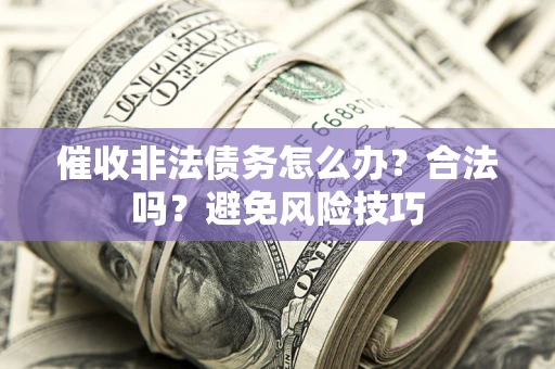 济南催收非法债务怎么办？合法吗？避免风险技巧