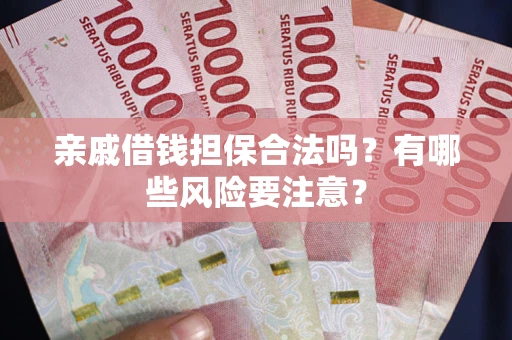 济南亲戚借钱担保合法吗？有哪些风险要注意？
