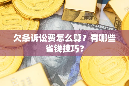 济南欠条诉讼费怎么算？有哪些省钱技巧？