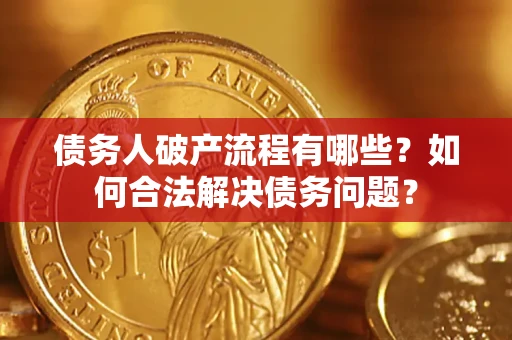 济南债务人破产流程有哪些？如何合法解决债务问题？